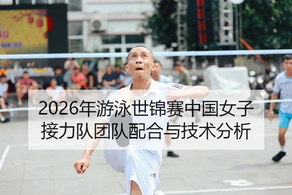 2026年游泳世锦赛中国女子接力队团队配合与技术分析
