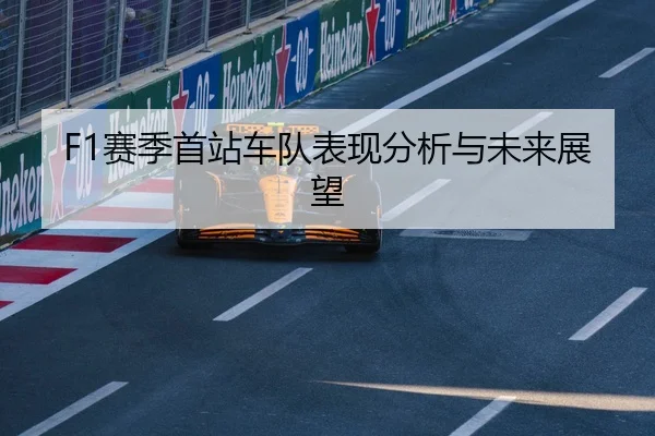 F1赛季首站车队表现分析与未来展望