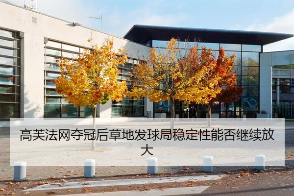 高芙法网夺冠后草地发球局稳定性能否继续放大