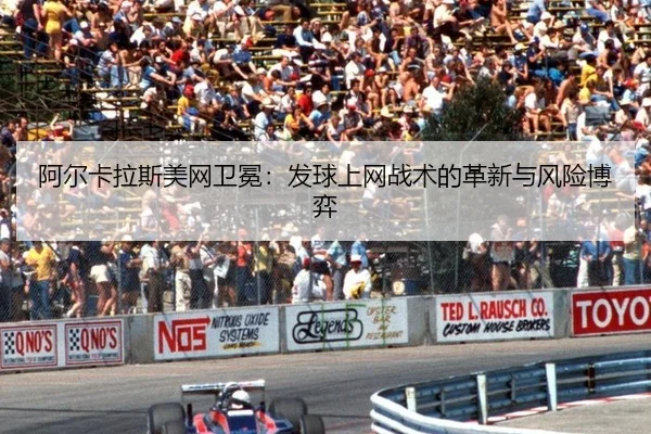 阿尔卡拉斯美网卫冕：发球上网战术的革新与风险博弈