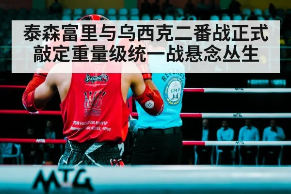 泰森富里与乌西克二番战正式敲定重量级统一战悬念丛生